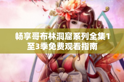 畅享哥布林洞窟系列全集1至3季免费观看指南
