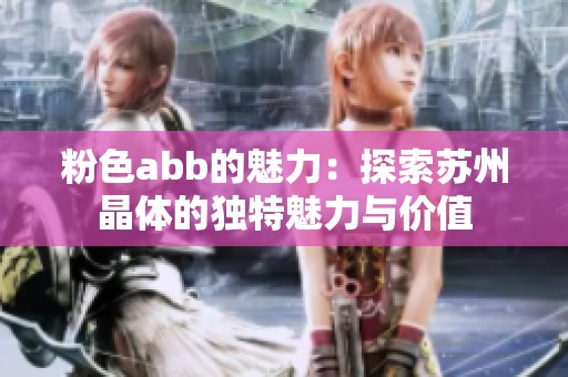 粉色abb的魅力：探索苏州晶体的独特魅力与价值