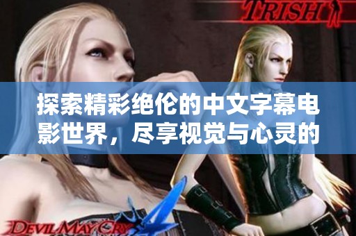 探索精彩绝伦的中文字幕电影世界，尽享视觉与心灵的双重盛宴