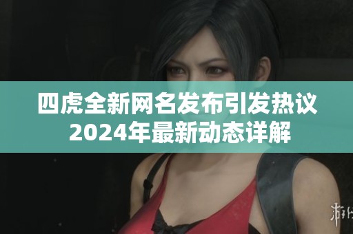 四虎全新网名发布引发热议 2024年最新动态详解