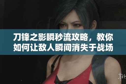 刀锋之影瞬秒流攻略，教你如何让敌人瞬间消失于战场