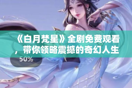 《白月梵星》全剧免费观看，带你领略震撼的奇幻人生故事