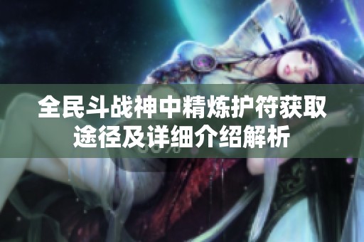 全民斗战神中精炼护符获取途径及详细介绍解析