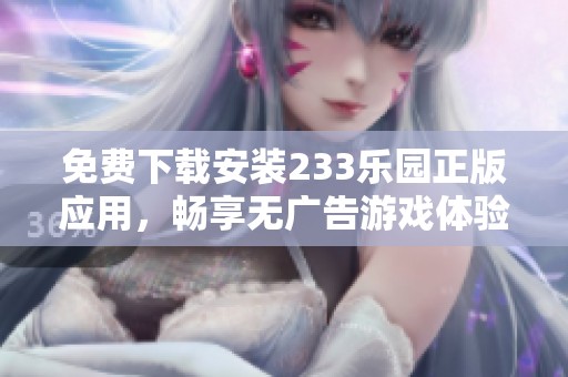 免费下载安装233乐园正版应用，畅享无广告游戏体验