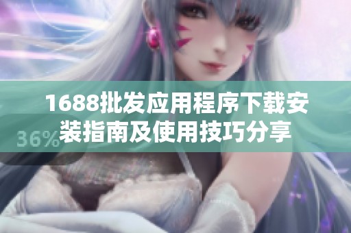 1688批发应用程序下载安装指南及使用技巧分享