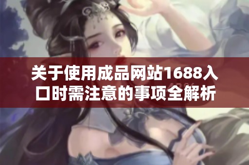 关于使用成品网站1688入口时需注意的事项全解析