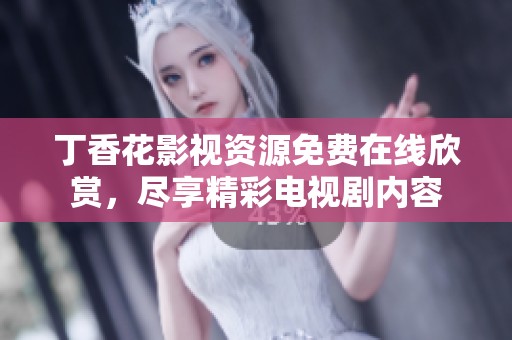 丁香花影视资源免费在线欣赏，尽享精彩电视剧内容