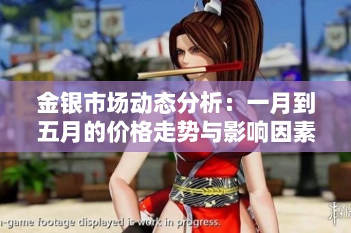 金银市场动态分析：一月到五月的价格走势与影响因素解析