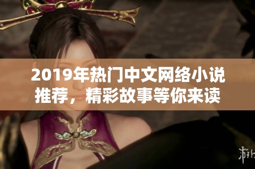 2019年热门中文网络小说推荐，精彩故事等你来读