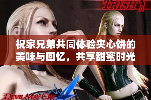 祝家兄弟共同体验夹心饼的美味与回忆，共享甜蜜时光