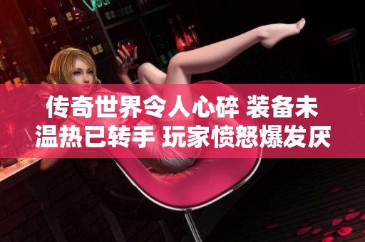 传奇世界令人心碎 装备未温热已转手 玩家愤怒爆发厌蠢症