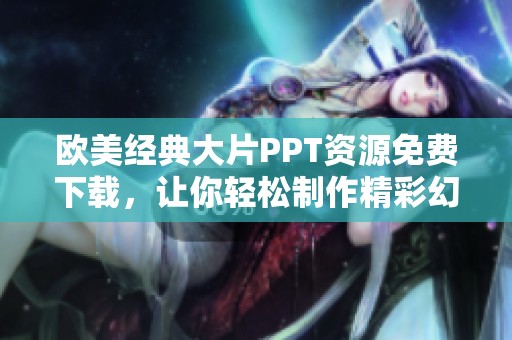 欧美经典大片PPT资源免费下载，让你轻松制作精彩幻灯片