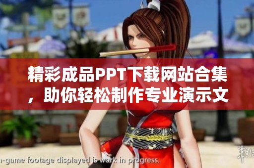 精彩成品PPT下载网站合集，助你轻松制作专业演示文稿