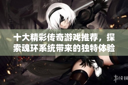 十大精彩传奇游戏推荐，探索魂环系统带来的独特体验