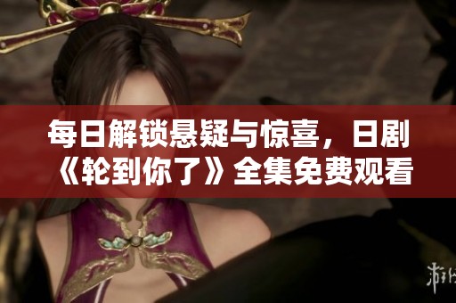 每日解锁悬疑与惊喜，日剧《轮到你了》全集免费观看攻略