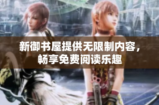 新御书屋提供无限制内容，畅享免费阅读乐趣