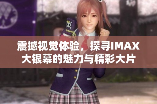 震撼视觉体验，探寻IMAX大银幕的魅力与精彩大片