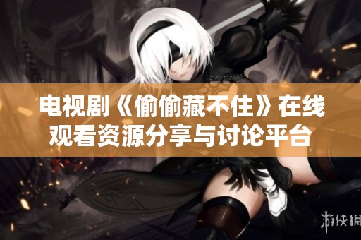 电视剧《偷偷藏不住》在线观看资源分享与讨论平台
