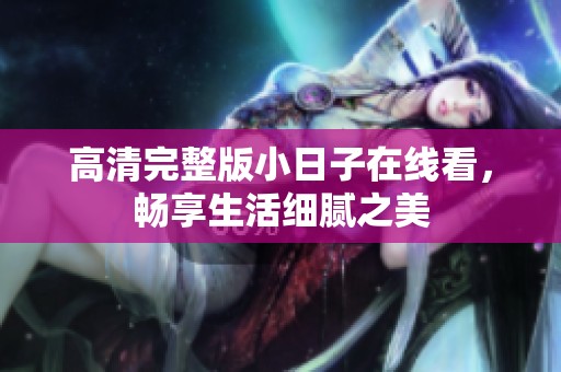 高清完整版小日子在线看，畅享生活细腻之美