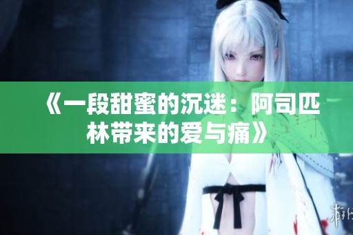 《一段甜蜜的沉迷：阿司匹林带来的爱与痛》