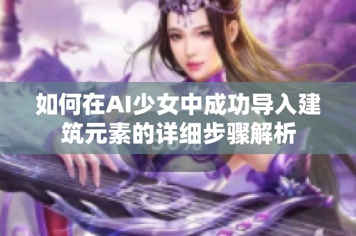 如何在AI少女中成功导入建筑元素的详细步骤解析