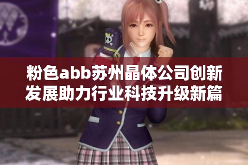 粉色abb苏州晶体公司创新发展助力行业科技升级新篇章