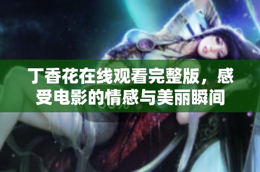 丁香花在线观看完整版，感受电影的情感与美丽瞬间