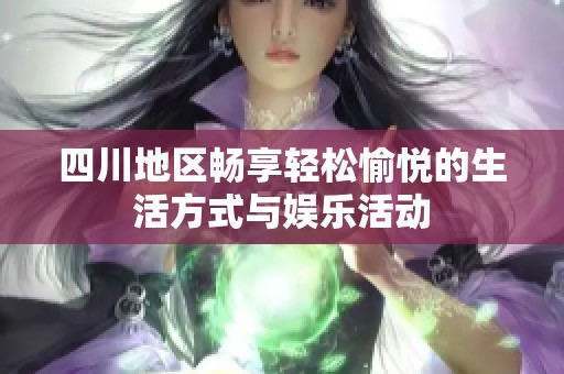 四川地区畅享轻松愉悦的生活方式与娱乐活动