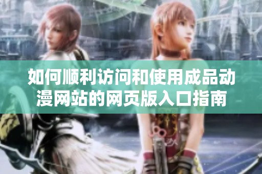 如何顺利访问和使用成品动漫网站的网页版入口指南