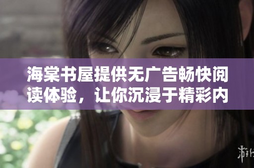 海棠书屋提供无广告畅快阅读体验，让你沉浸于精彩内容中
