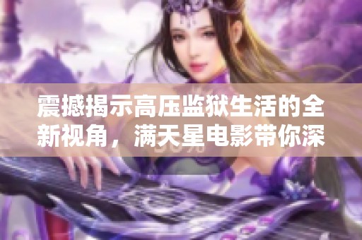 震撼揭示高压监狱生活的全新视角，满天星电影带你深思