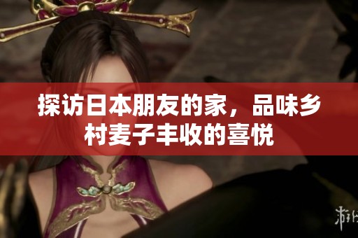 探访日本朋友的家，品味乡村麦子丰收的喜悦