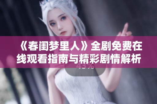 《春闺梦里人》全剧免费在线观看指南与精彩剧情解析