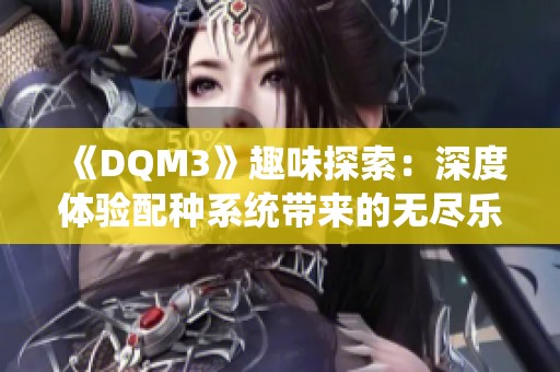 《DQM3》趣味探索：深度体验配种系统带来的无尽乐趣与挑战