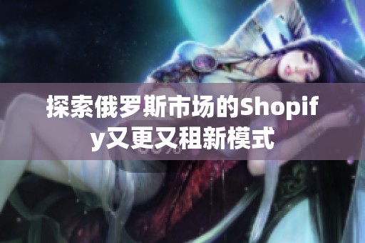 探索俄罗斯市场的Shopify又更又租新模式