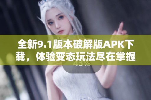 全新9.1版本破解版APK下载，体验变态玩法尽在掌握