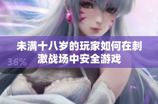 未满十八岁的玩家如何在刺激战场中安全游戏