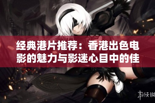 经典港片推荐：香港出色电影的魅力与影迷心目中的佳作