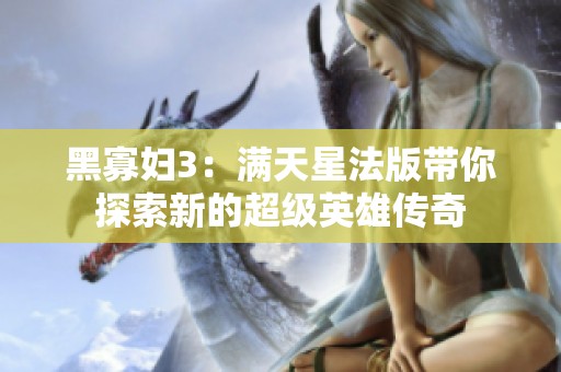黑寡妇3：满天星法版带你探索新的超级英雄传奇