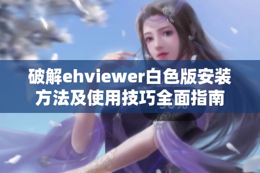 破解ehviewer白色版安装方法及使用技巧全面指南
