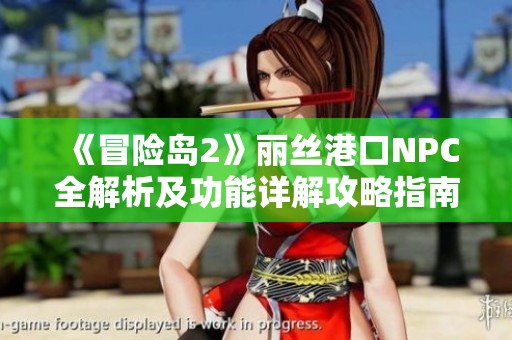 《冒险岛2》丽丝港口NPC全解析及功能详解攻略指南