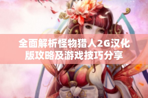 全面解析怪物猎人2G汉化版攻略及游戏技巧分享
