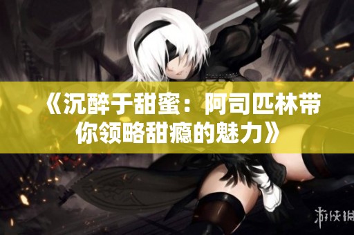 《沉醉于甜蜜：阿司匹林带你领略甜瘾的魅力》