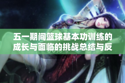 五一期间篮球基本功训练的成长与面临的挑战总结与反思