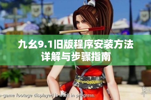 九幺9.1旧版程序安装方法详解与步骤指南