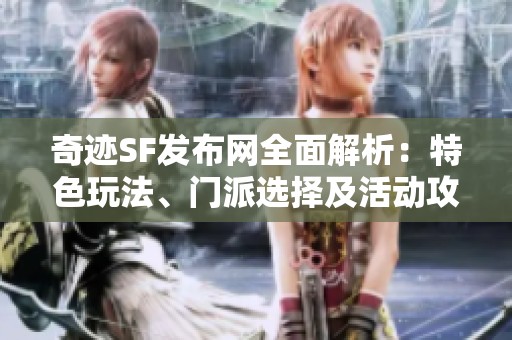 奇迹SF发布网全面解析：特色玩法、门派选择及活动攻略详解