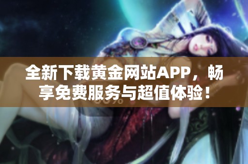 全新下载黄金网站APP，畅享免费服务与超值体验！