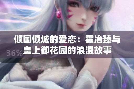 倾国倾城的爱恋：霍冶臻与皇上御花园的浪漫故事