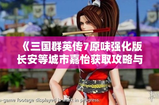《三国群英传7原味强化版长安等城市嘉怡获取攻略与行军策略解析》