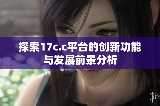 探索17c.c平台的创新功能与发展前景分析